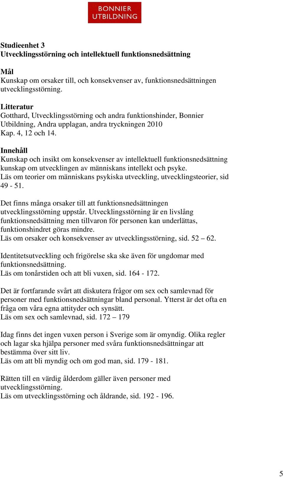 Innehåll Kunskap och insikt om konsekvenser av intellektuell funktionsnedsättning kunskap om utvecklingen av människans intellekt och psyke.