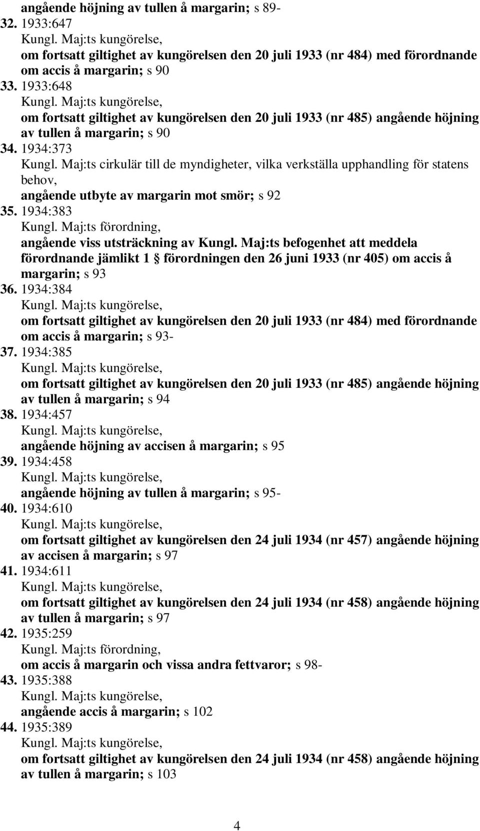 Maj:ts cirkulär till de myndigheter, vilka verkställa upphandling för statens behov, angående utbyte av margarin mot smör; s 92 35. 1934:383 angående viss utsträckning av Kungl.