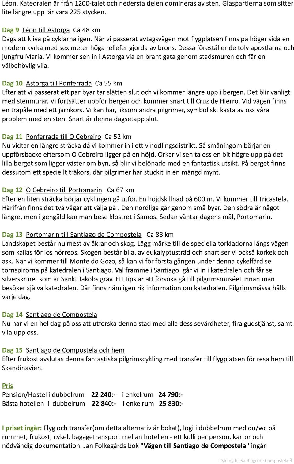 Dessa föreställer de tolv apostlarna och jungfru Maria. Vi kommer sen in i Astorga via en brant gata genom stadsmuren och får en välbehövlig vila.