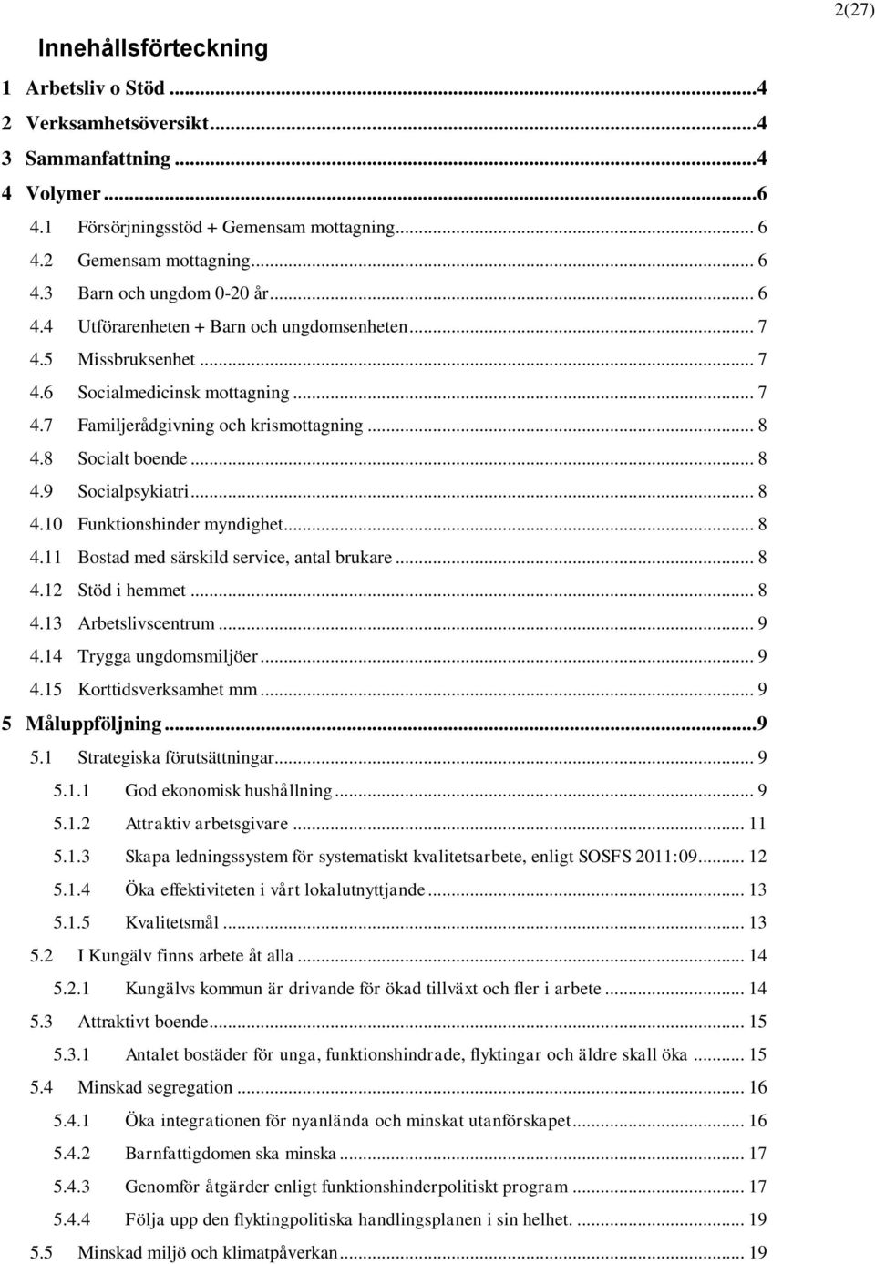 .. 8 4.10 Funktionshinder myndighet... 8 4.11 Bostad med särskild service, antal brukare... 8 4.12 Stöd i hemmet... 8 4.13 Arbetslivscentrum... 9 4.14 Trygga ungdomsmiljöer... 9 4.15 Korttidsverksamhet mm.