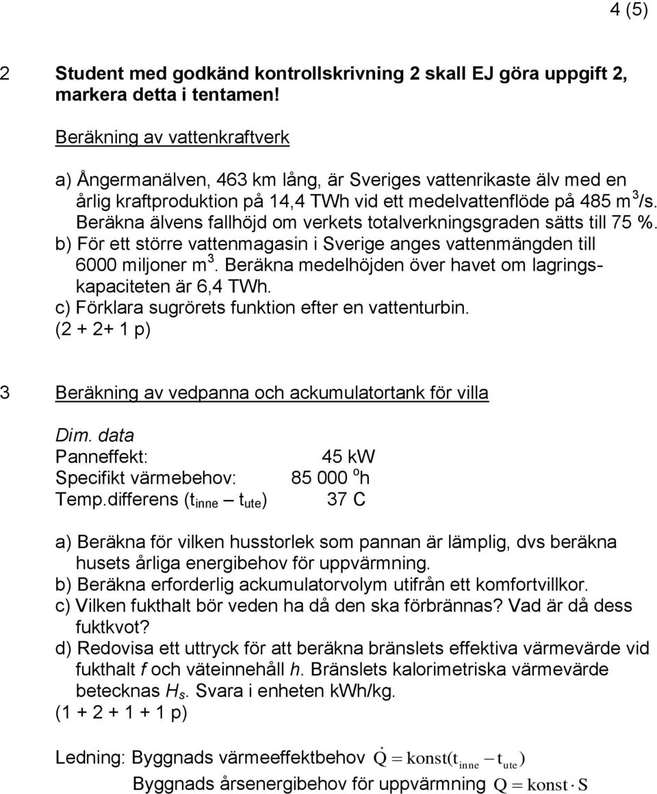 Beräkna älvens fallhöjd om verkets totalverkningsgraden sätts till 75 %. b) För ett större vattenmagasin i Sverige anges vattenmängden till 6000 miljoner m 3.