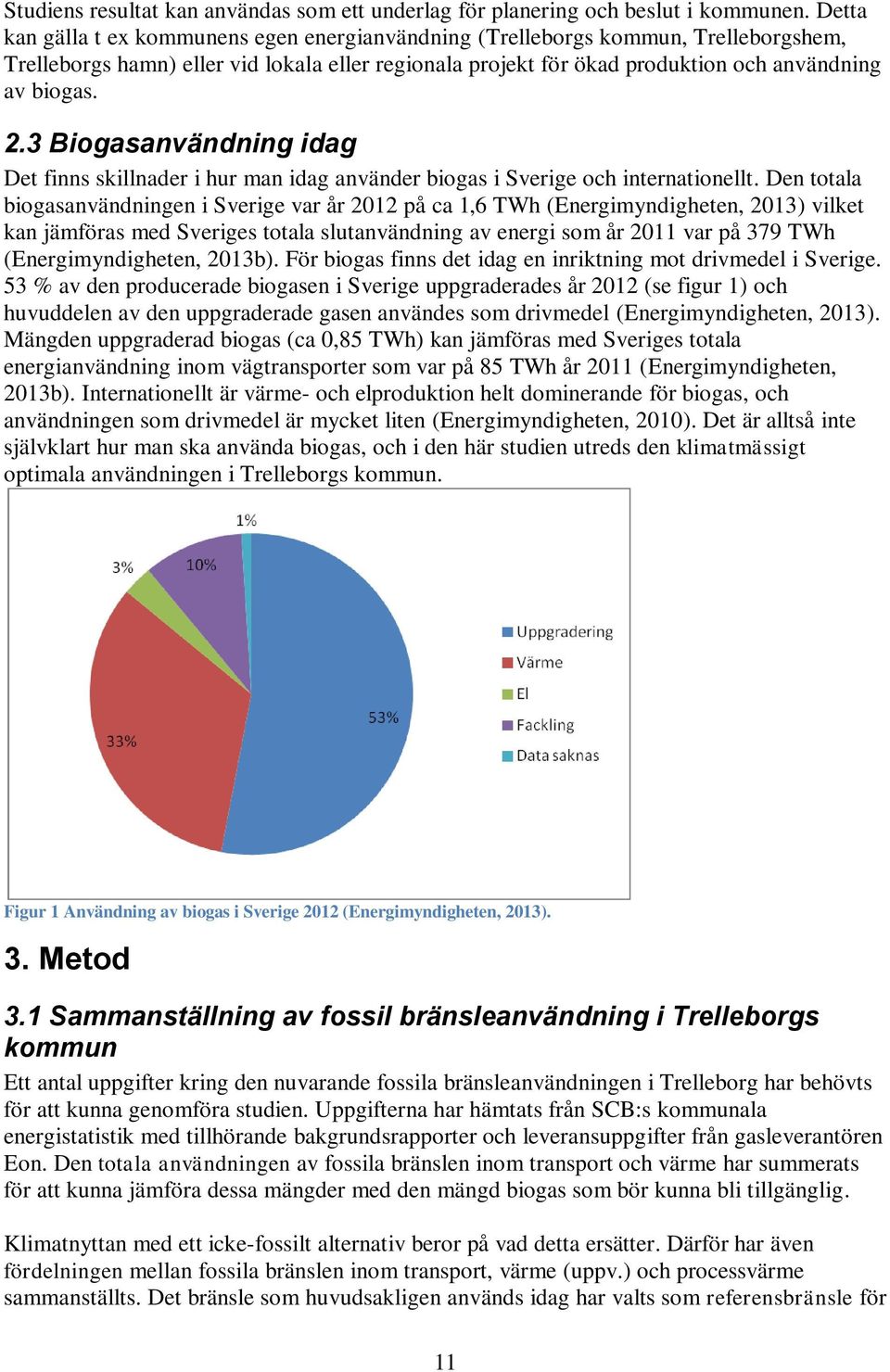 3 Biogasanvändning idag Det finns skillnader i hur man idag använder biogas i Sverige och internationellt.