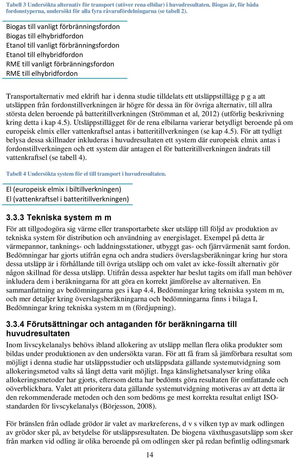 Transportalternativ med eldrift har i denna studie tilldelats ett utsläppstillägg p g a att utsläppen från fordonstillverkningen är högre för dessa än för övriga alternativ, till allra största delen