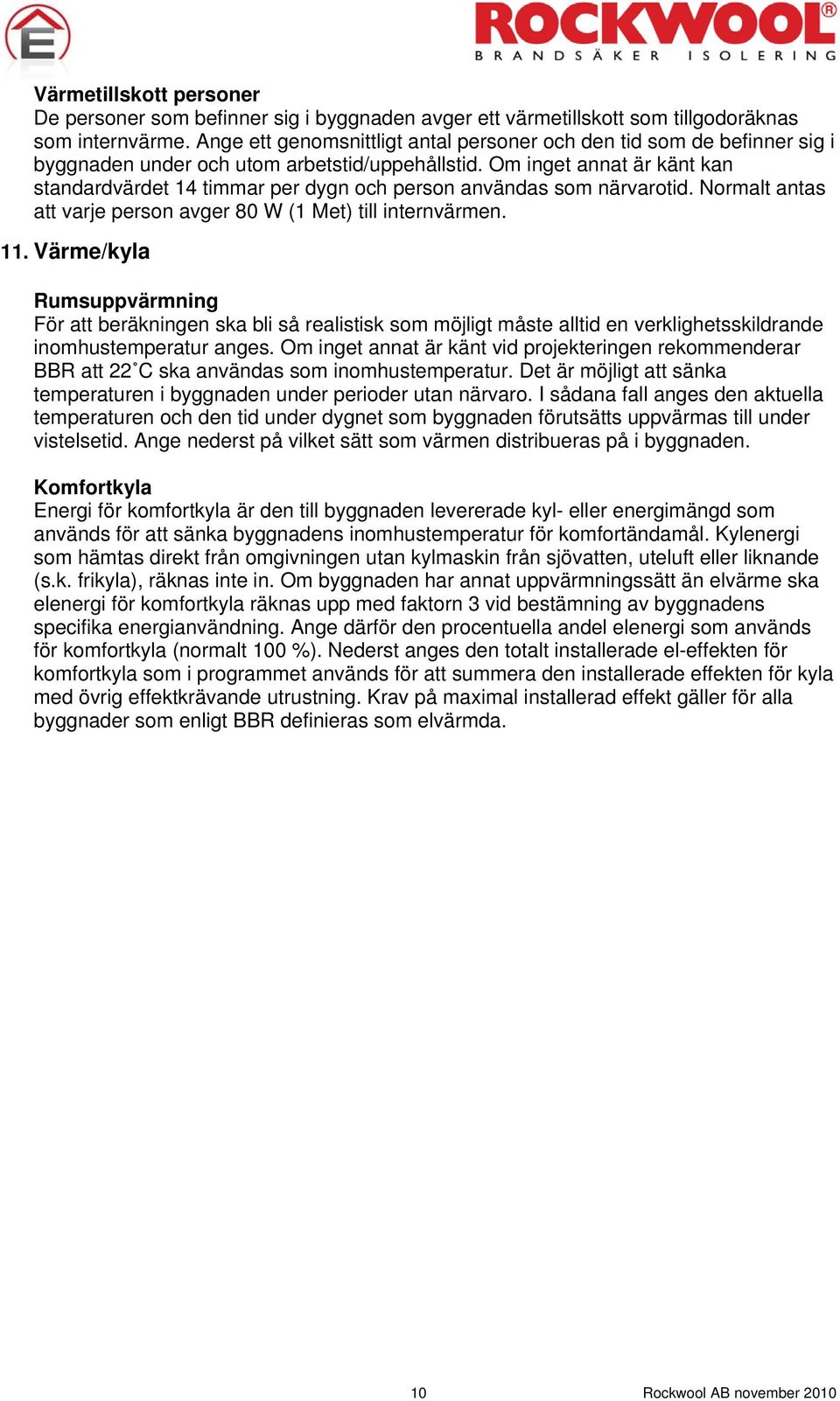 Om inget annat är känt kan standardvärdet 14 timmar per dygn och person användas som närvarotid. Normalt antas att varje person avger 80 W (1 Met) till internvärmen. 11.