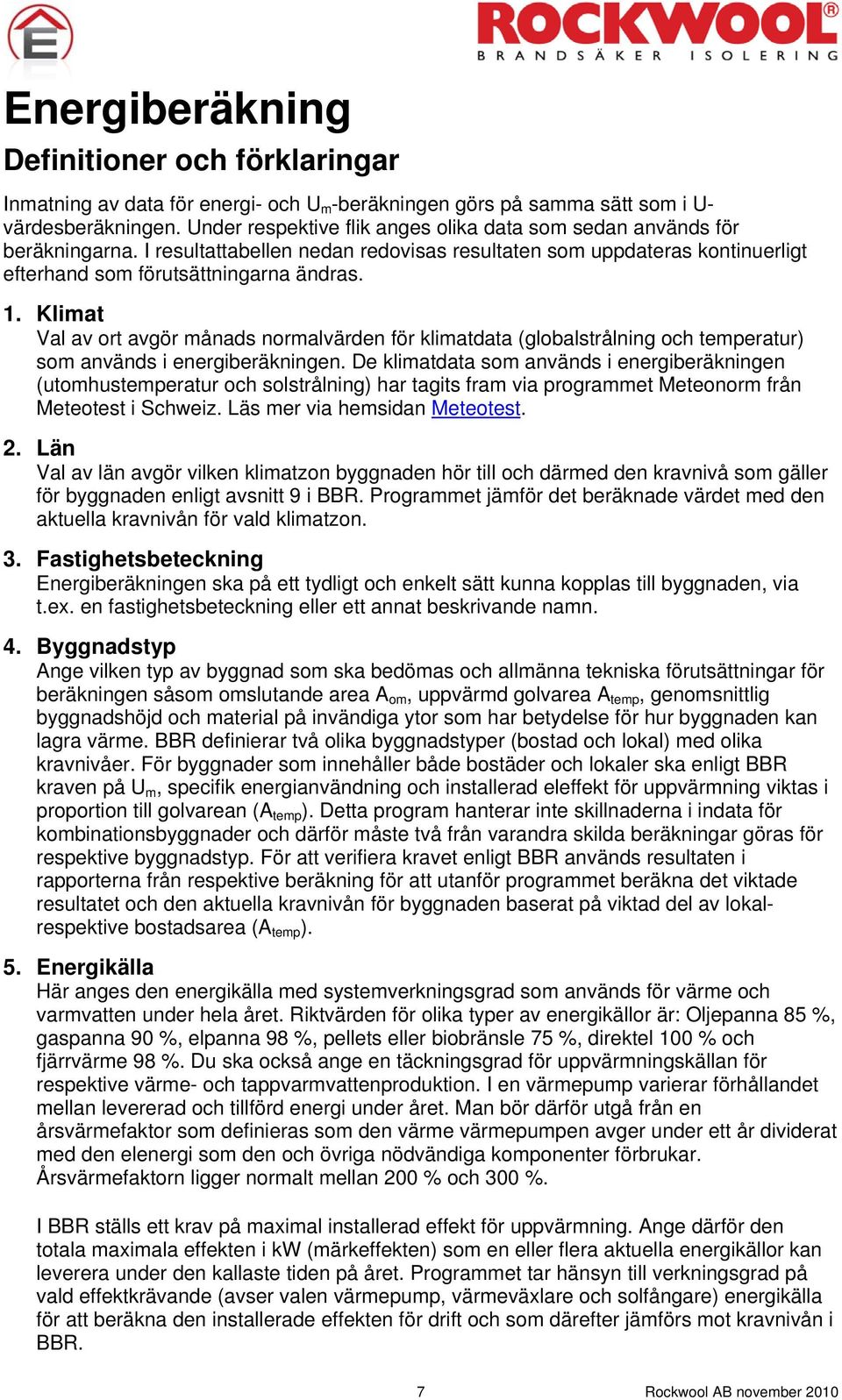 Klimat Val av ort avgör månads normalvärden för klimatdata (globalstrålning och temperatur) som används i energiberäkningen.