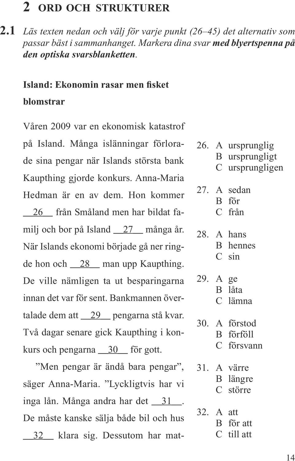 Anna-Maria Hedman är en av dem. Hon kommer 26 från Småland men har bildat familj och bor på Island 27 många år. När Islands ekonomi började gå ner ringde hon och 28 man upp Kaupthing.