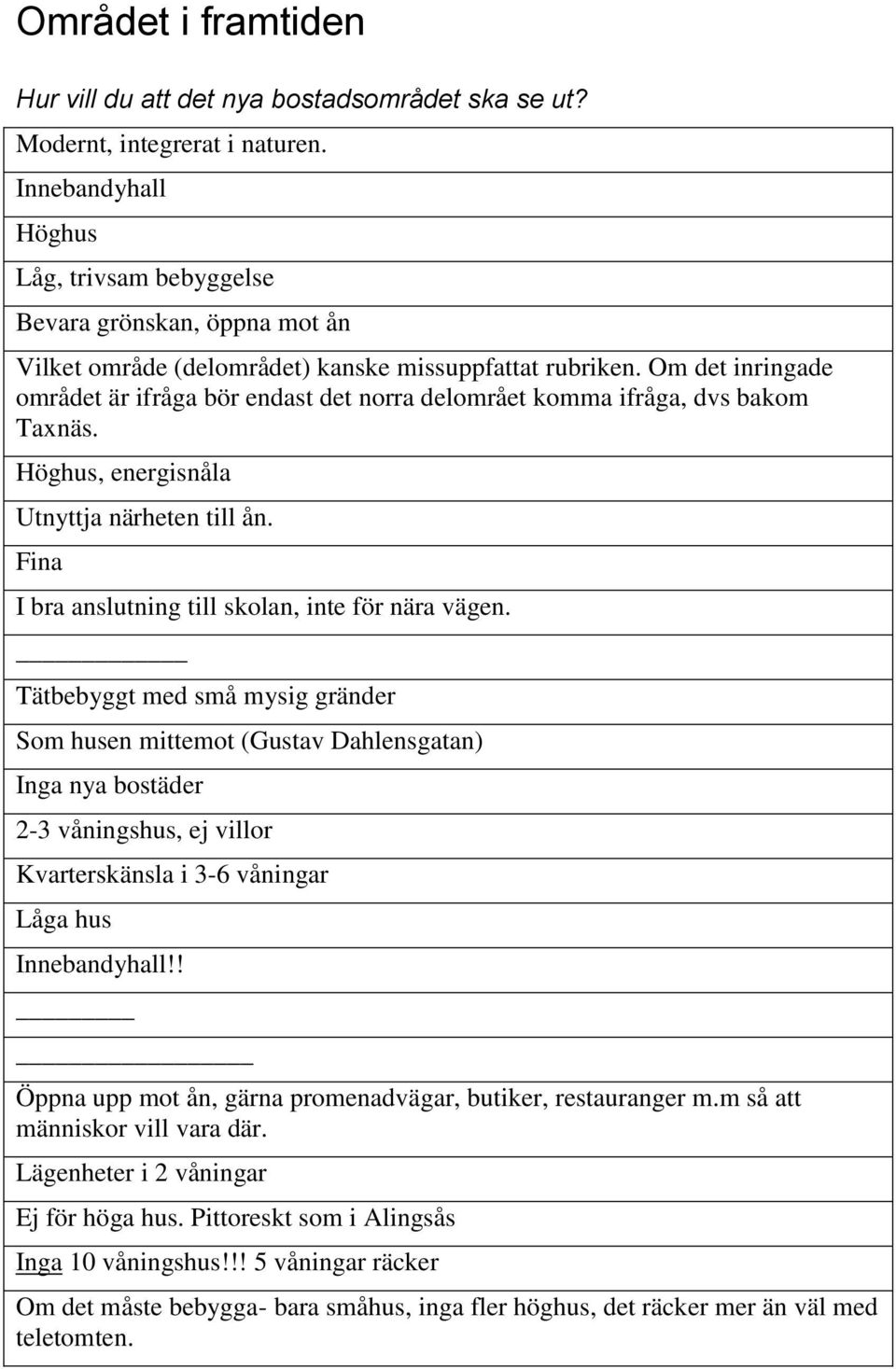 Om det inringade området är ifråga bör endast det norra delområet komma ifråga, dvs bakom Taxnäs. Höghus, energisnåla Utnyttja närheten till ån. Fina I bra anslutning till skolan, inte för nära vägen.