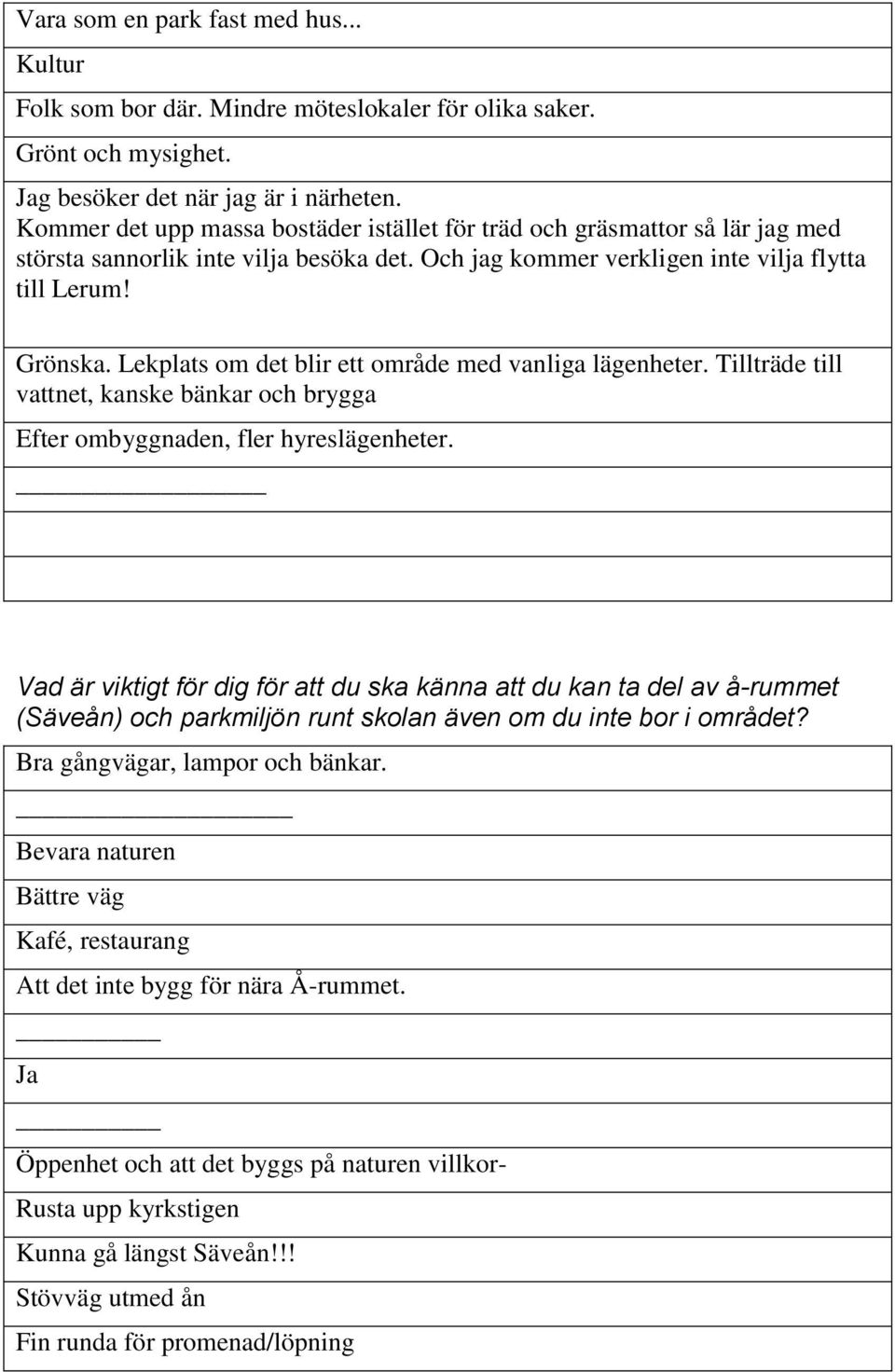 Lekplats om det blir ett område med vanliga lägenheter. Tillträde till vattnet, kanske bänkar och brygga Efter ombyggnaden, fler hyreslägenheter.