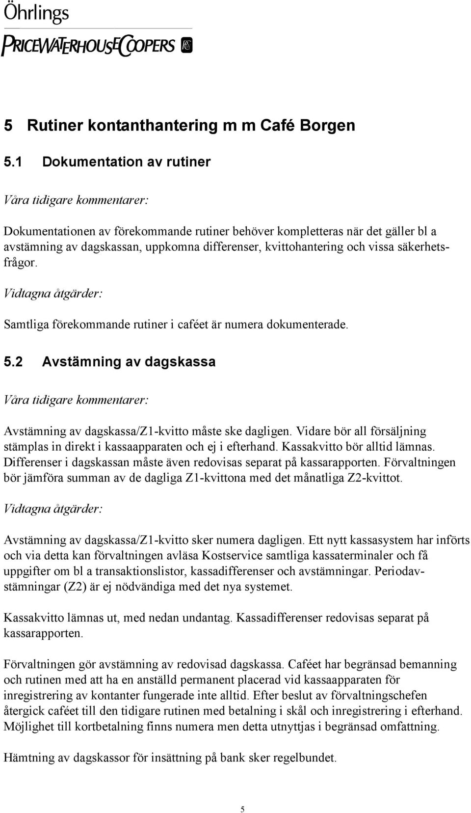 Samtliga förekommande rutiner i caféet är numera dokumenterade. 5.2 Avstämning av dagskassa Avstämning av dagskassa/z1-kvitto måste ske dagligen.