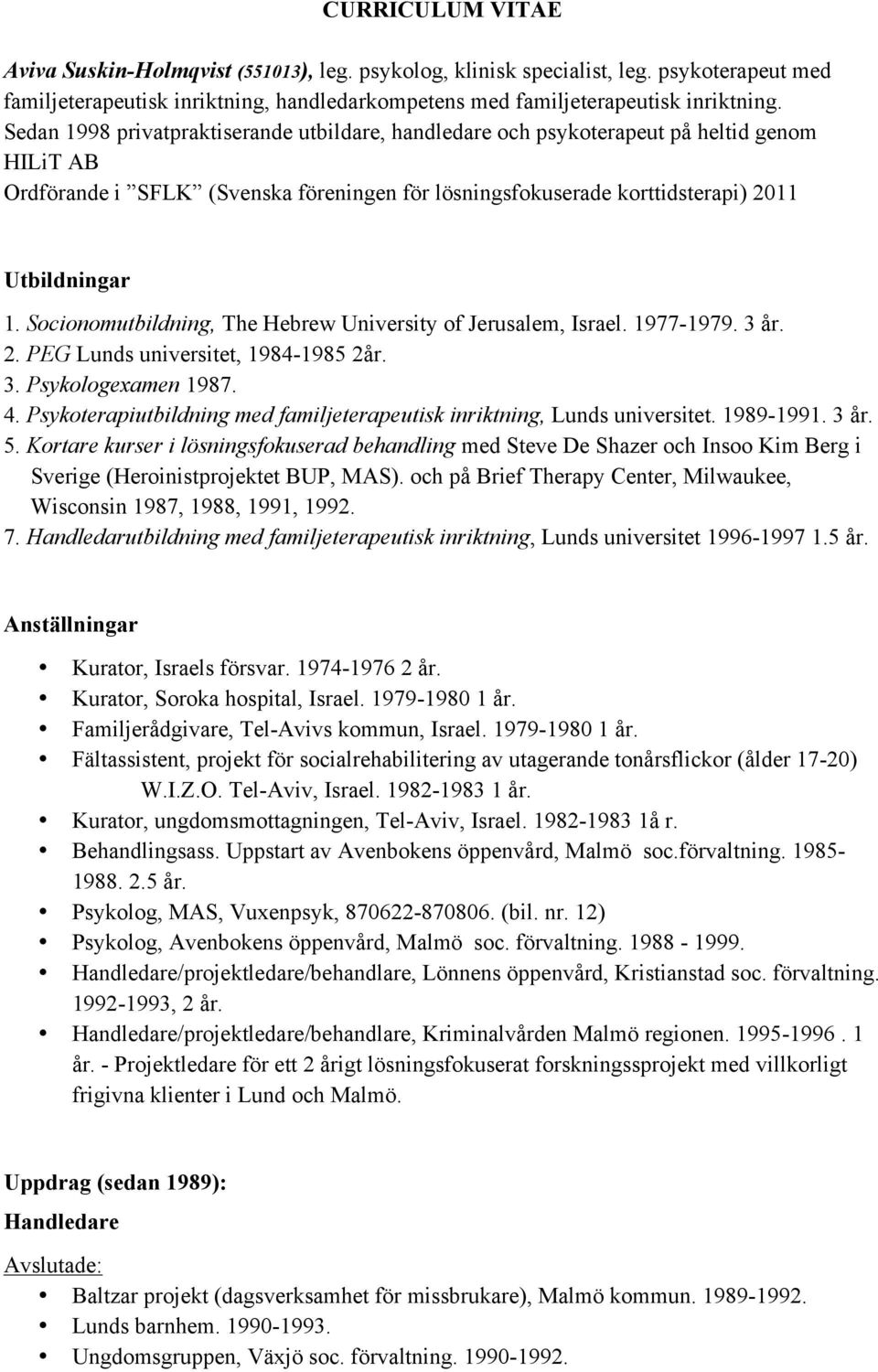 Socionomutbildning, The Hebrew University of Jerusalem, Israel. 1977-1979. 3 år. 2. PEG Lunds universitet, 1984-1985 2år. 3. Psykologexamen 1987. 4.