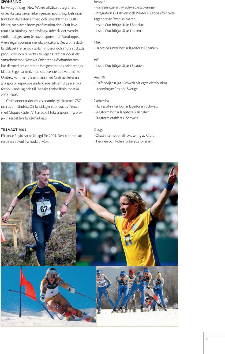 Craft levererar alla tränings- och tävlingskläder till det svenska skidlandslaget samt är huvudsponsor till Vasaloppet. Även Seger sponsrar svenska skidåkare.