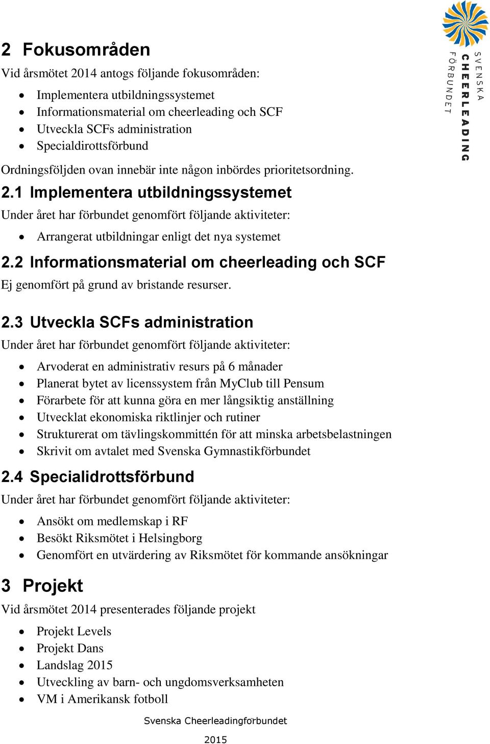 1 Implementera utbildningssystemet Under året har förbundet genomfört följande aktiviteter: Arrangerat utbildningar enligt det nya systemet 2.