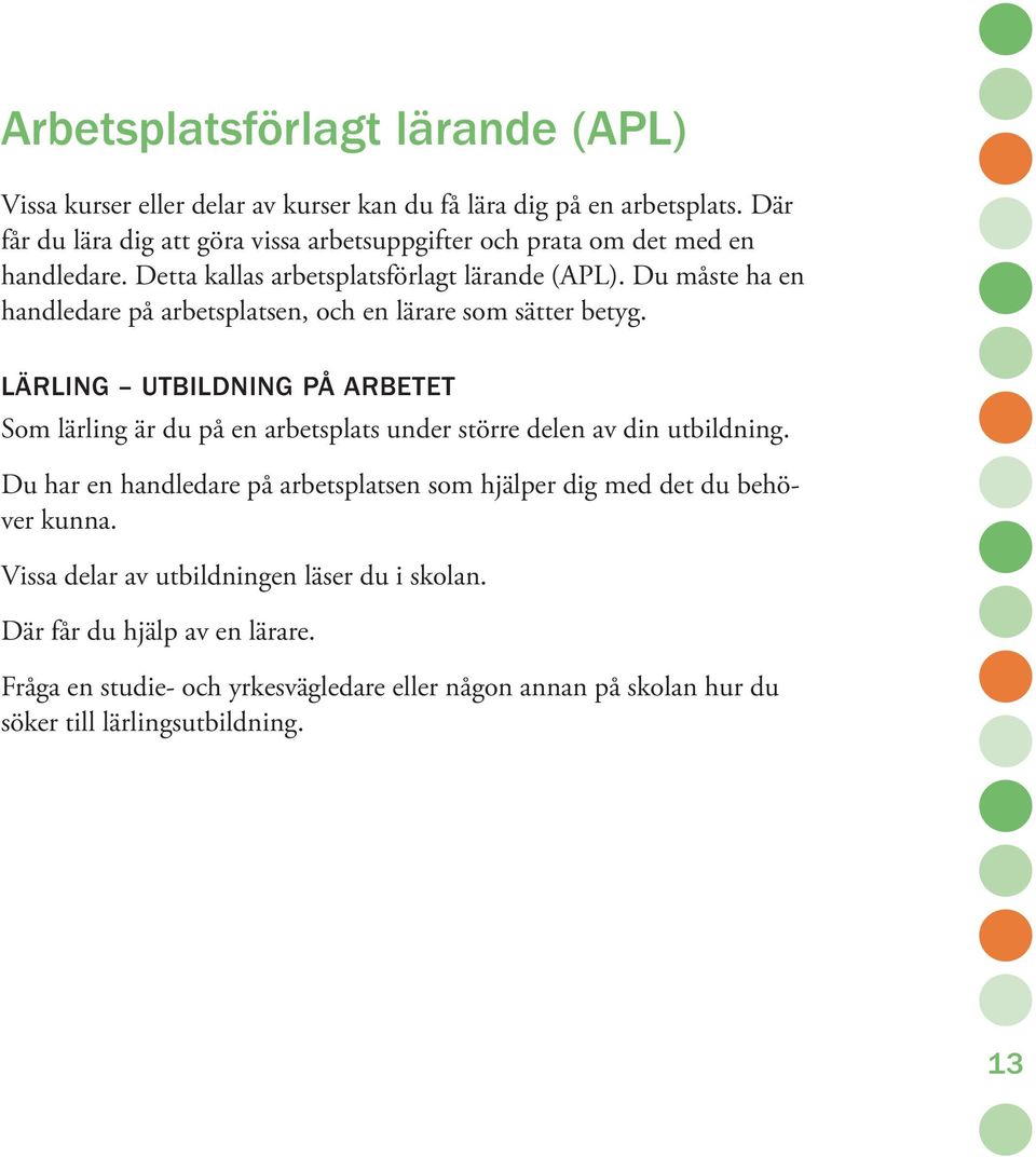 Du måste ha en handledare på arbetsplatsen, och en lärare som sätter betyg.