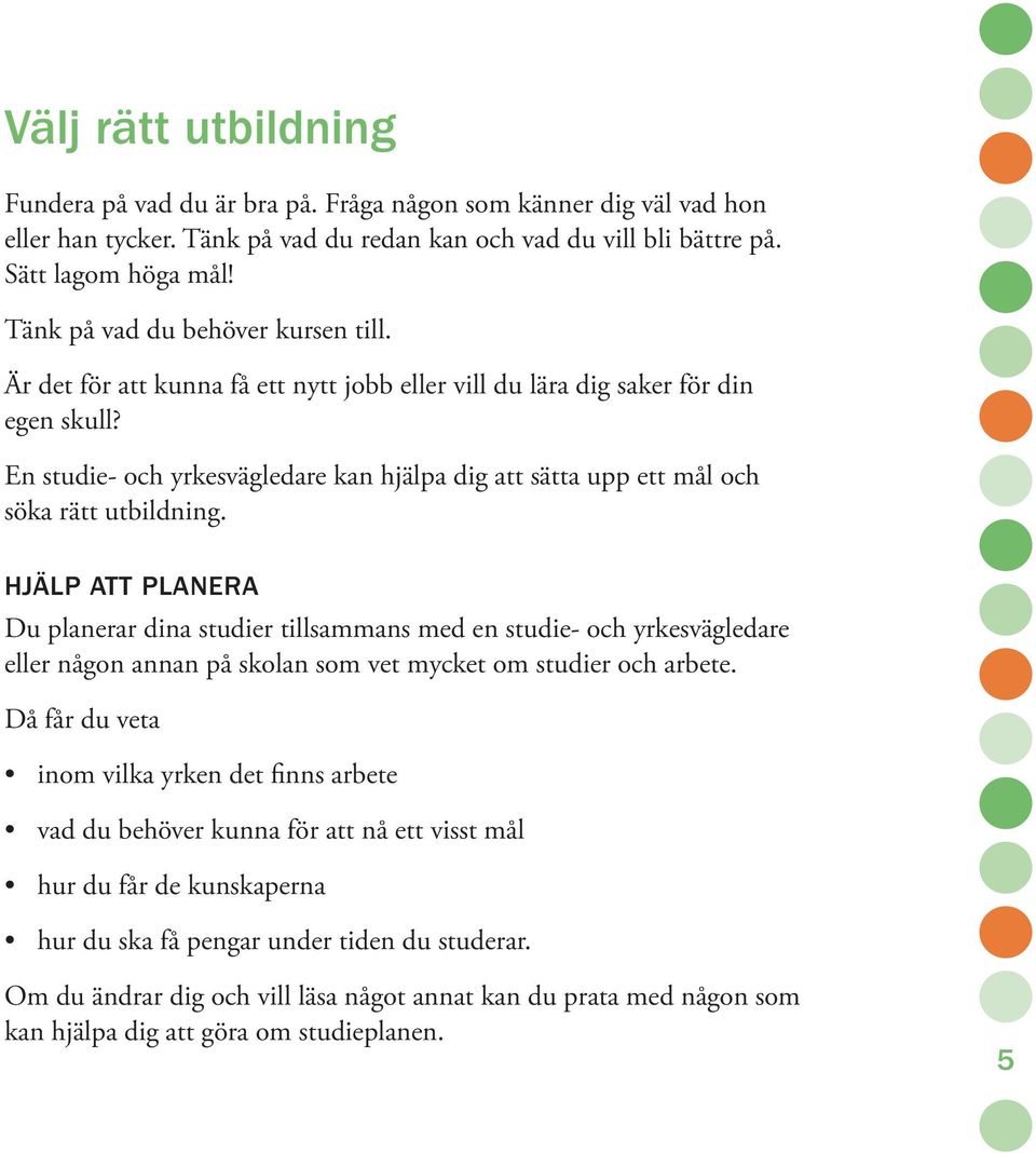 En studie- och yrkesvägledare kan hjälpa dig att sätta upp ett mål och söka rätt utbildning.