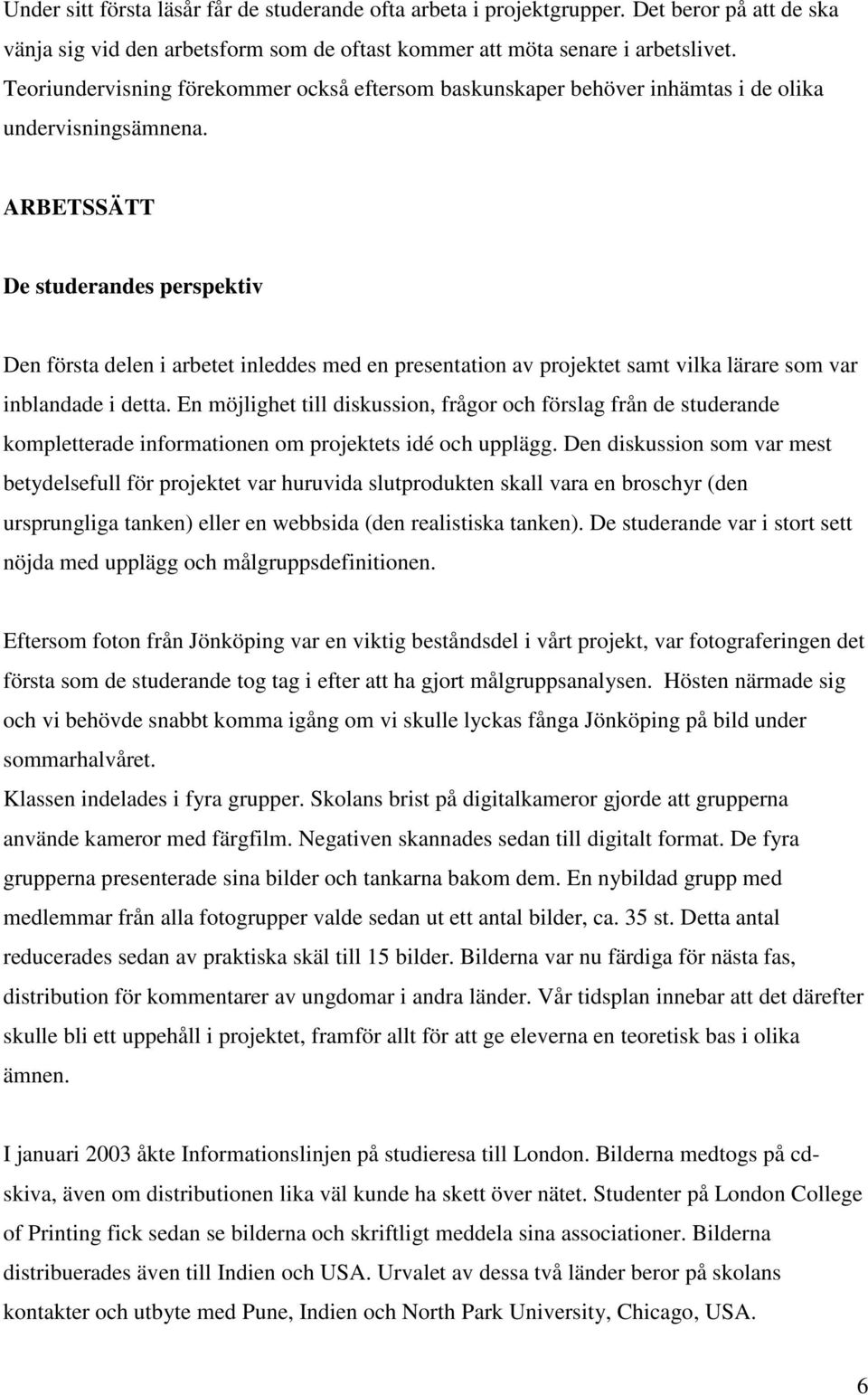 ARBETSSÄTT De studerandes perspektiv Den första delen i arbetet inleddes med en presentation av projektet samt vilka lärare som var inblandade i detta.