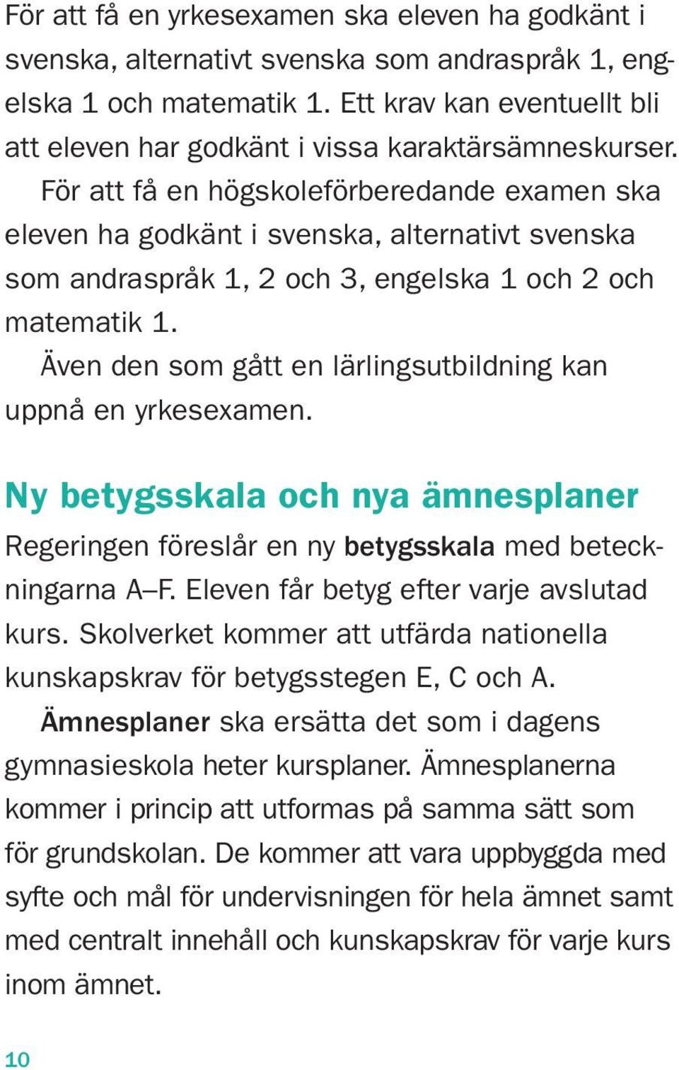 För att få en högskoleförberedande examen ska eleven ha godkänt i svenska, alternativt svenska som andraspråk 1, 2 och 3, engelska 1 och 2 och matematik 1.