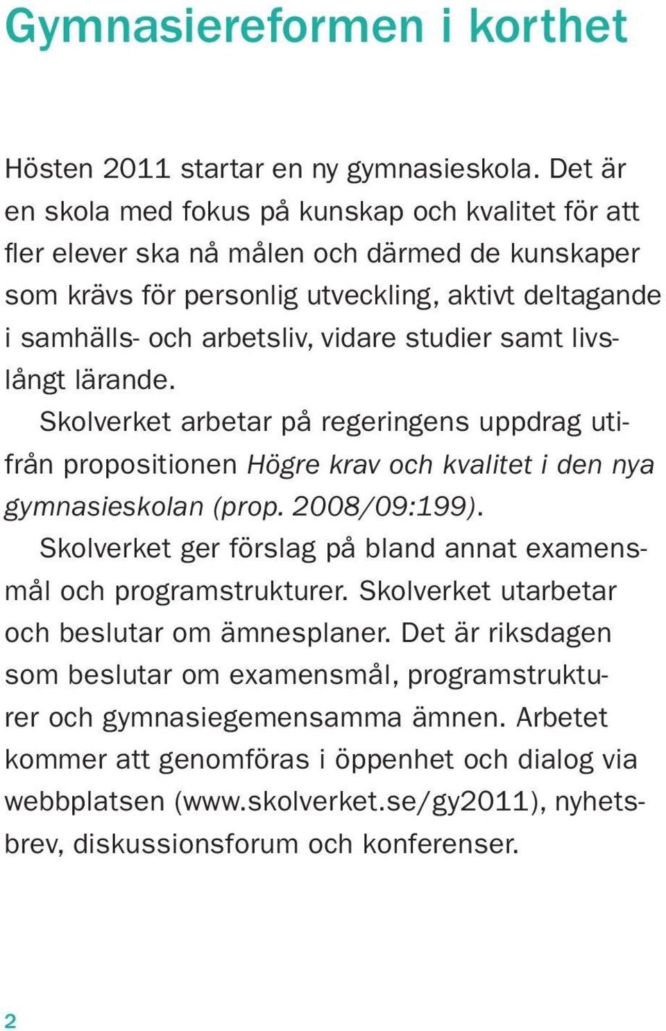 studier samt livslångt lärande. Skolverket arbetar på regeringens uppdrag utifrån propositionen Högre krav och kvalitet i den nya gymnasieskolan (prop. 2008/09:199).