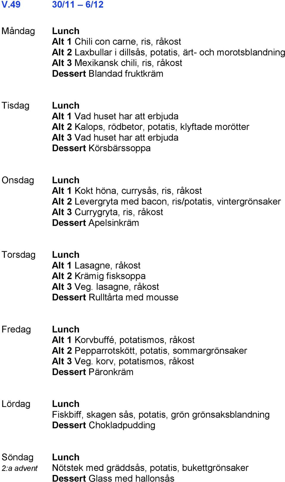 vintergrönsaker Alt 3 Currygryta, ris, råkost Dessert Apelsinkräm Alt 1 Lasagne, råkost Alt 2 Krämig fisksoppa Alt 3 Veg.