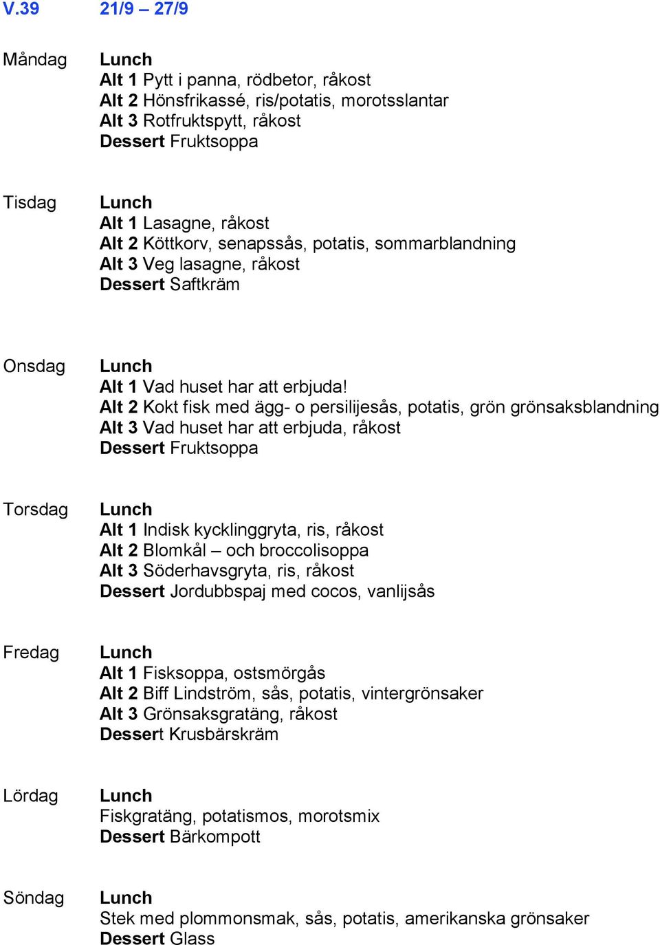 Alt 2 Kokt fisk med ägg- o persilijesås, potatis, grön grönsaksblandning Alt 3 Vad huset har att erbjuda, råkost Dessert Fruktsoppa Alt 1 Indisk kycklinggryta, ris, råkost Alt 2 Blomkål och