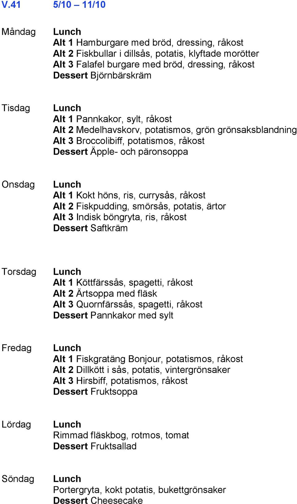 Fiskpudding, smörsås, potatis, ärtor Alt 3 Indisk böngryta, ris, råkost Dessert Saftkräm Alt 1 Köttfärssås, spagetti, råkost Alt 2 Ärtsoppa med fläsk Alt 3 Quornfärssås, spagetti, råkost Dessert