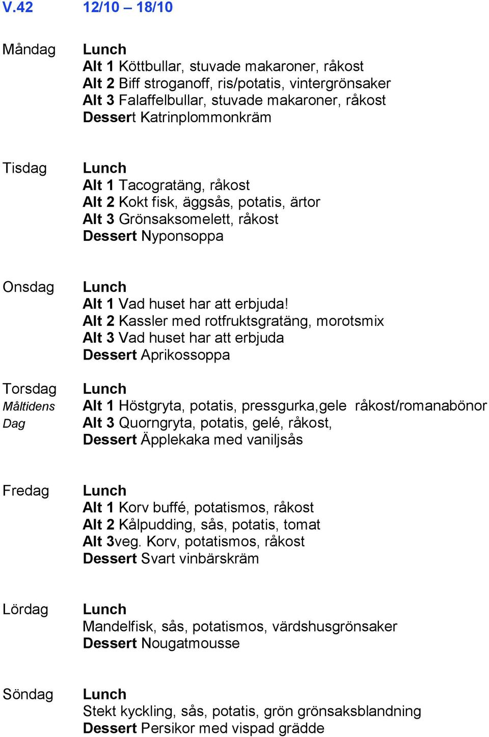 Alt 2 Kassler med rotfruktsgratäng, morotsmix Alt 3 Vad huset har att erbjuda Dessert Aprikossoppa Alt 1 Höstgryta, potatis, pressgurka,gele råkost/romanabönor Alt 3 Quorngryta, potatis, gelé,