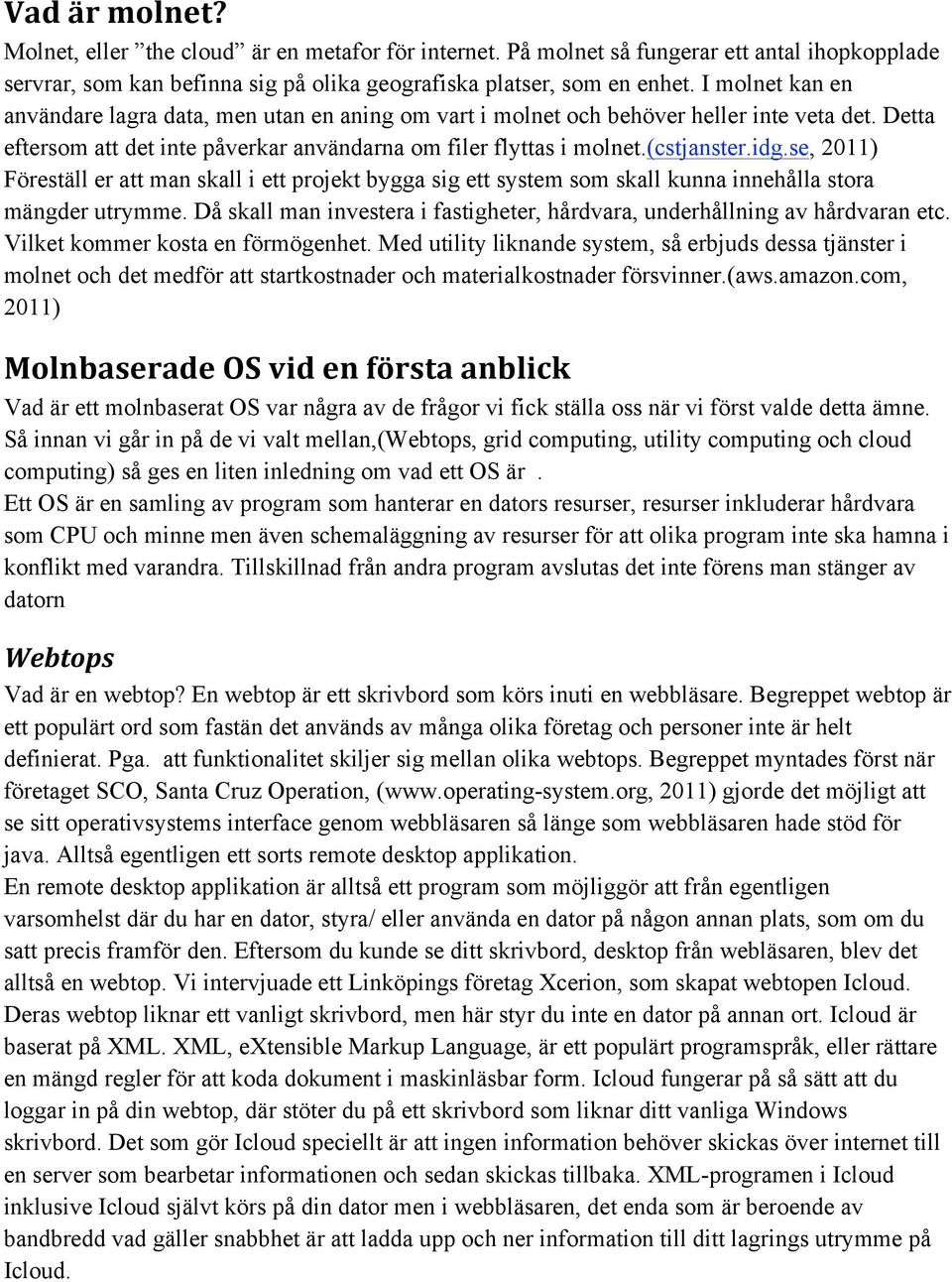 se, 2011) Föreställ er att man skall i ett projekt bygga sig ett system som skall kunna innehålla stora mängder utrymme. Då skall man investera i fastigheter, hårdvara, underhållning av hårdvaran etc.