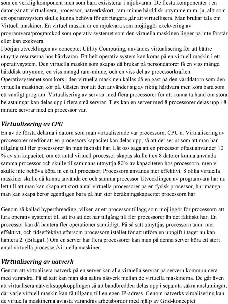 En virtuel maskin är en mjukvara som möjliggör exekvering av programvara/programkod som operativ systemet som den virtuella maskinen ligger på inte förstår eller kan exekvera.