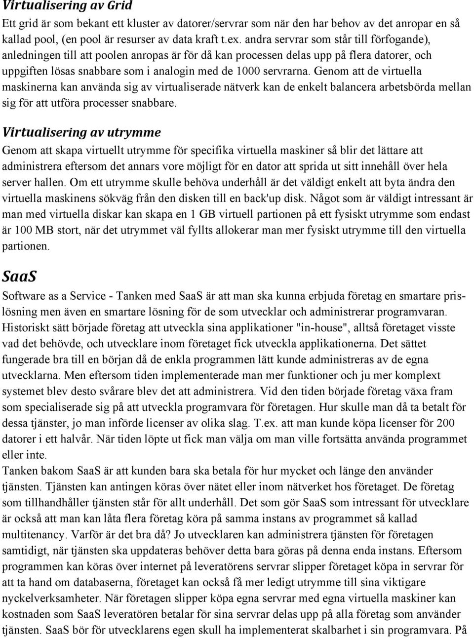 Genom att de virtuella maskinerna kan använda sig av virtualiserade nätverk kan de enkelt balancera arbetsbörda mellan sig för att utföra processer snabbare.