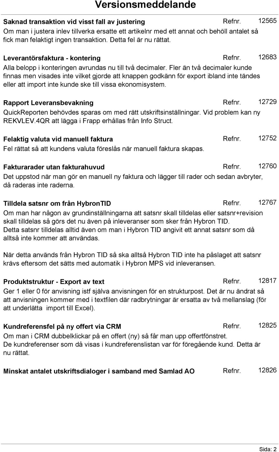 Fler än två decimaler kunde finnas men visades inte vilket gjorde att knappen godkänn för export ibland inte tändes eller att import inte kunde ske till vissa ekonomisystem.