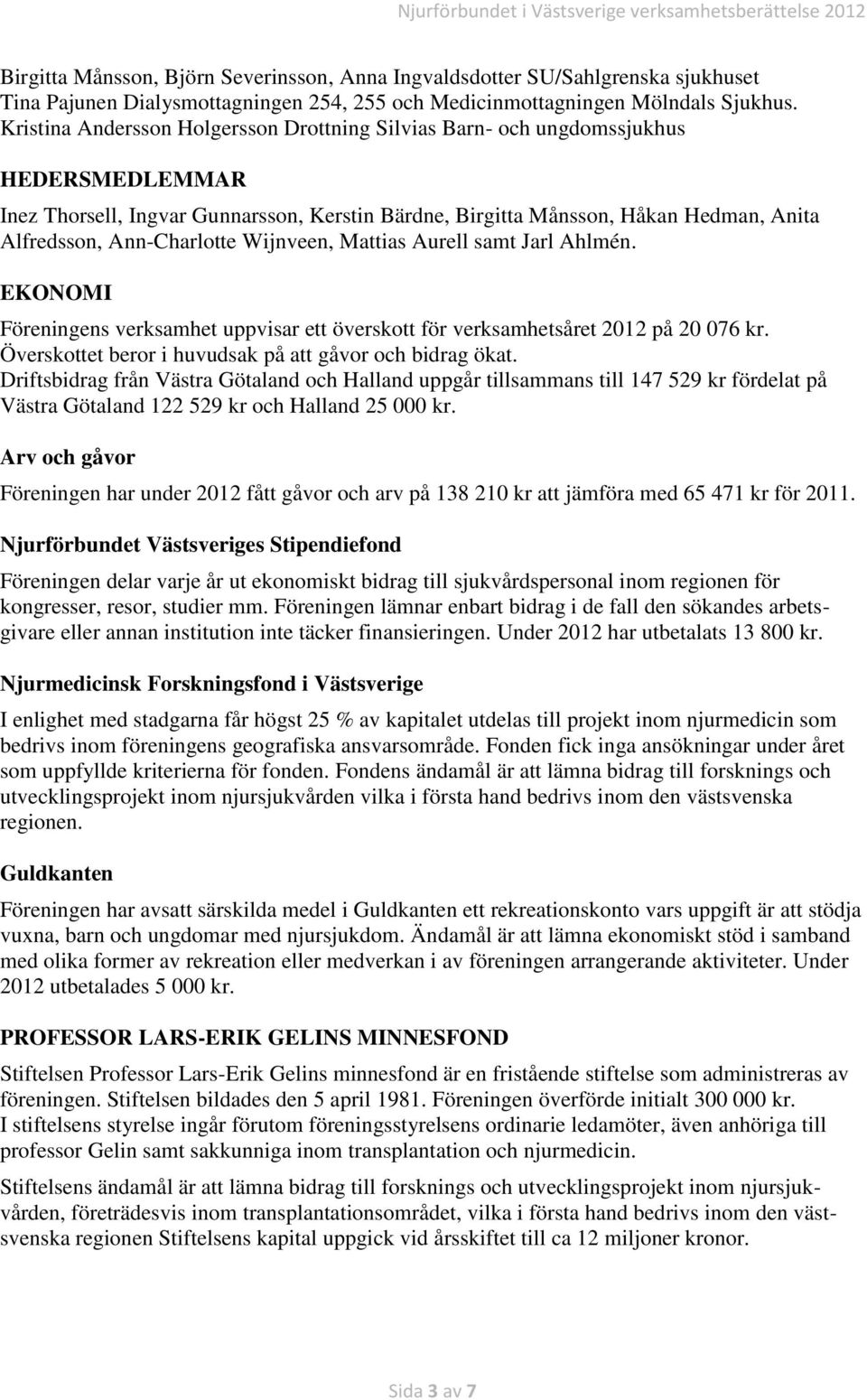 Ann-Charlotte Wijnveen, Mattias Aurell samt Jarl Ahlmén. EKONOMI Föreningens verksamhet uppvisar ett överskott för verksamhetsåret 2012 på 20 076 kr.
