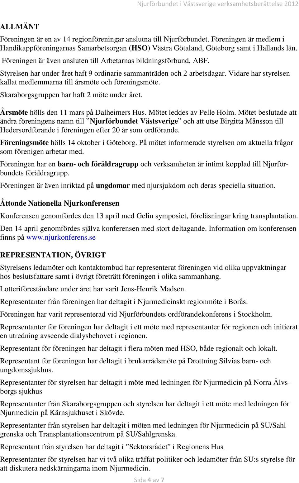 Vidare har styrelsen kallat medlemmarna till årsmöte och föreningsmöte. Skaraborgsgruppen har haft 2 möte under året. Årsmöte hölls den 11 mars på Dalheimers Hus. Mötet leddes av Pelle Holm.