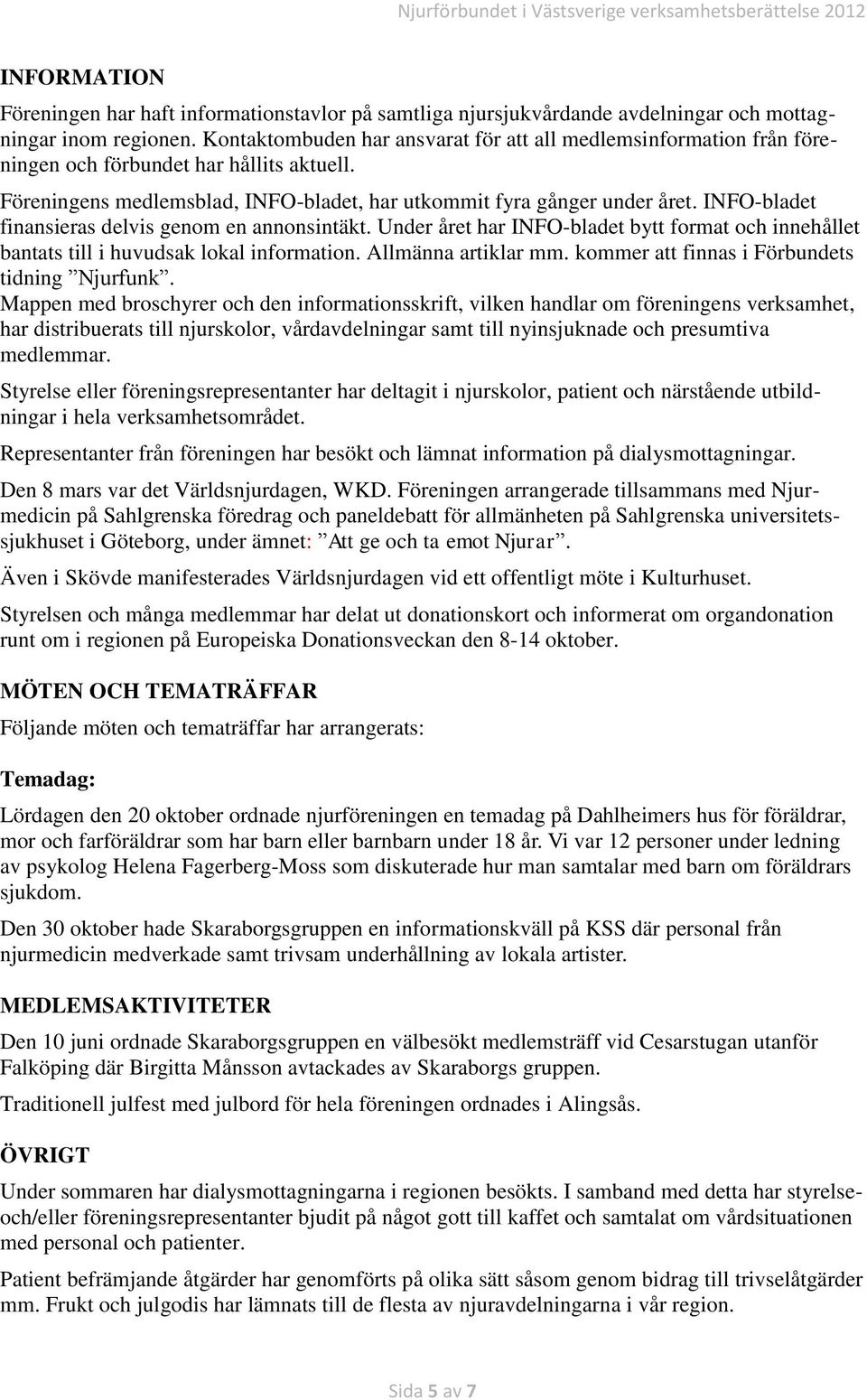 INFO-bladet finansieras delvis genom en annonsintäkt. Under året har INFO-bladet bytt format och innehållet bantats till i huvudsak lokal information. Allmänna artiklar mm.