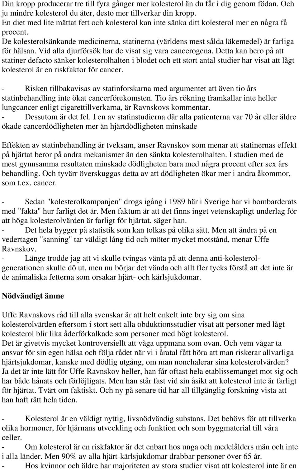 Vid alla djurförsök har de visat sig vara cancerogena.