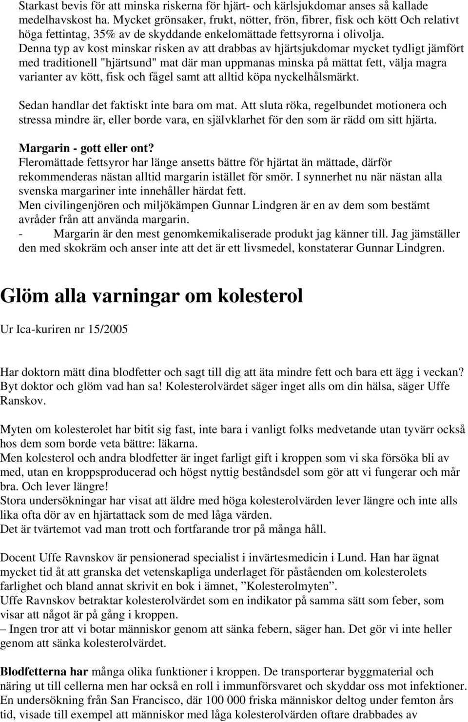 Denna typ av kost minskar risken av att drabbas av hjärtsjukdomar mycket tydligt jämfört med traditionell "hjärtsund" mat där man uppmanas minska på mättat fett, välja magra varianter av kött, fisk