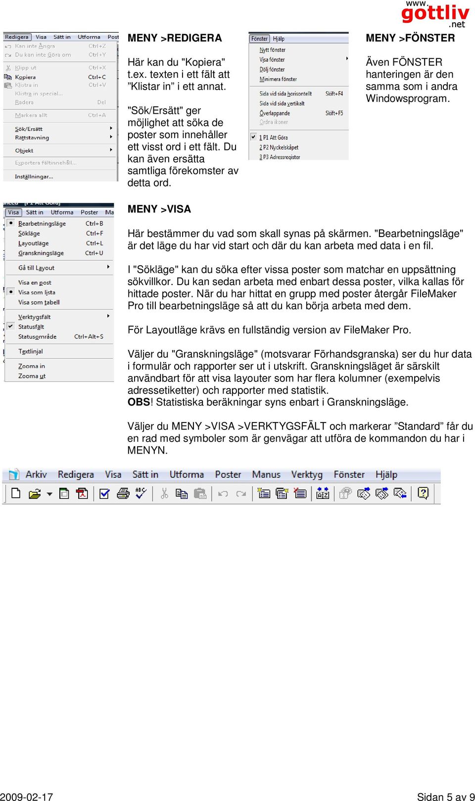 "Bearbetningsläge" är det läge du har vid start och där du kan arbeta med data i en fil. I "Sökläge" kan du söka efter vissa poster som matchar en uppsättning sökvillkor.