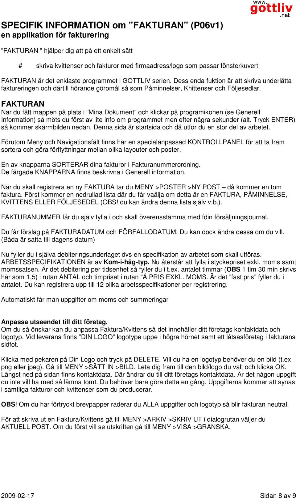 Dess enda fuktion är att skriva underlätta faktureringen och därtill hörande göromål så som Påminnelser, Knittenser och Följesedlar.