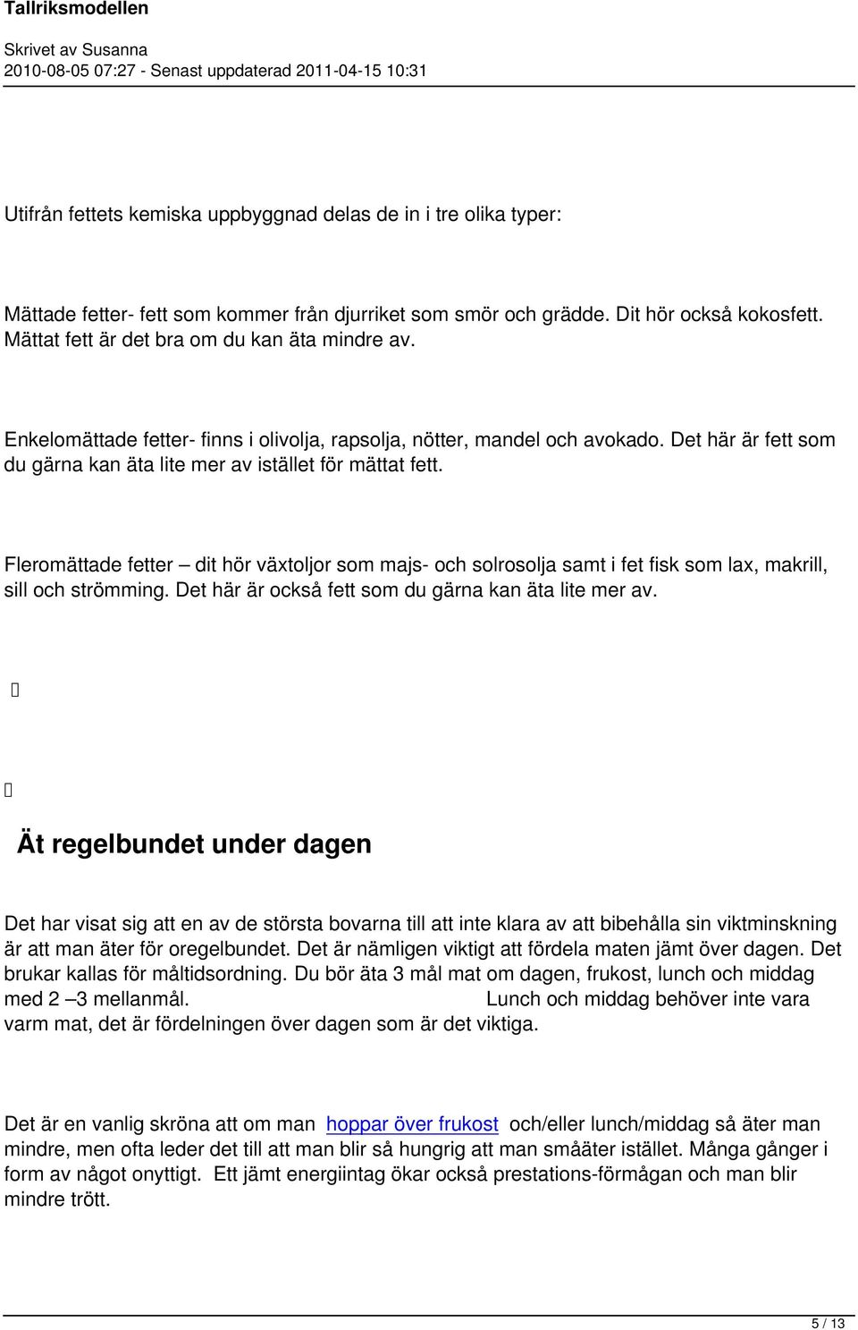 Fleromättade fetter dit hör växtoljor som majs- och solrosolja samt i fet fisk som lax, makrill, sill och strömming. Det här är också fett som du gärna kan äta lite mer av.