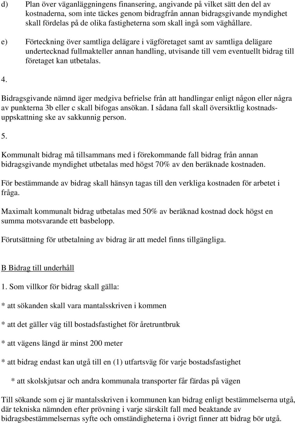 e) Förteckning över samtliga delägare i vägföretaget samt av samtliga delägare undertecknad fullmakteller annan handling, utvisande till vem eventuellt bidrag till företaget kan utbetalas.