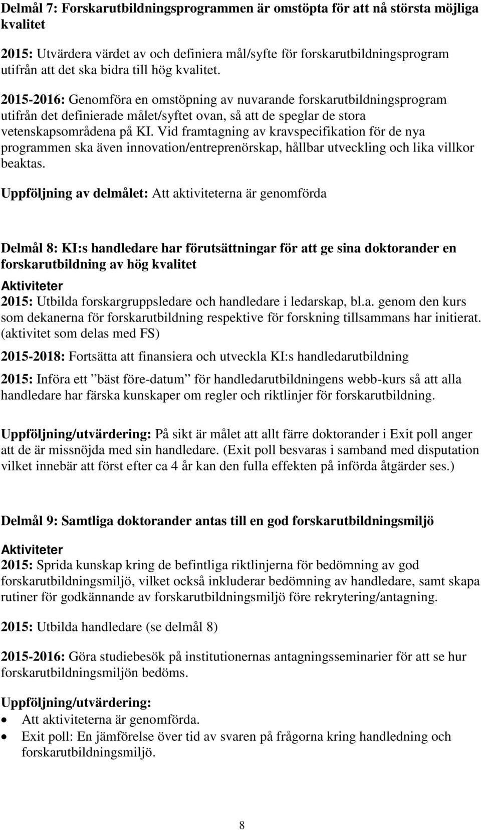 Vid framtagning av kravspecifikation för de nya programmen ska även innovation/entreprenörskap, hållbar utveckling och lika villkor beaktas.