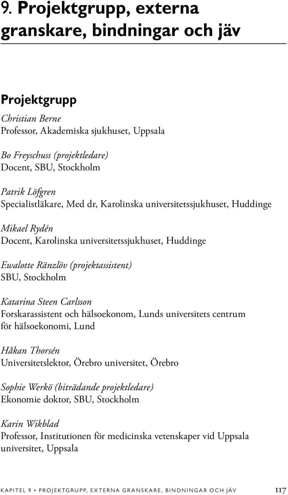 (projektassistent) SBU, Stockholm Katarina Steen Carlsson Forskarassistent och hälsoekonom, Lunds universitets centrum för hälsoekonomi, Lund Håkan Thorsén Universitetslektor,