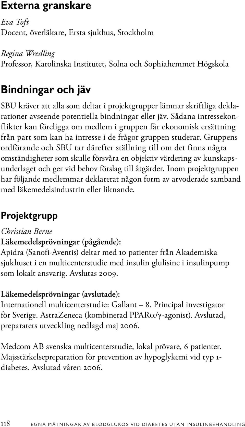 Sådana intressekonflikter kan föreligga om medlem i gruppen får ekonomisk ersättning från part som kan ha intresse i de frågor gruppen studerar.