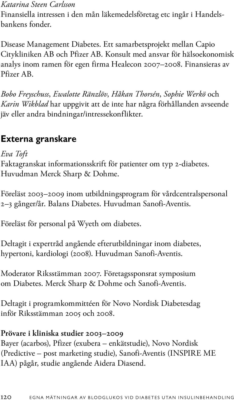 Bobo Freyschuss, Ewalotte Ränzlöv, Håkan Thorsén, Sophie Werkö och Karin Wikblad har uppgivit att de inte har några förhållanden avseende jäv eller andra bindningar/intressekonflikter.