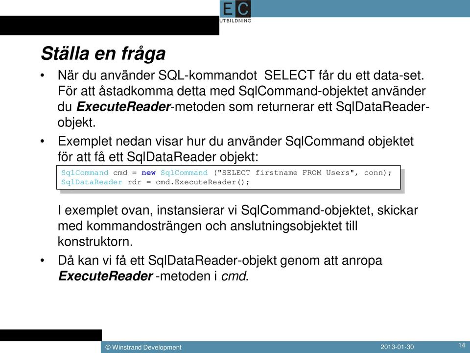 Exemplet nedan visar hur du använder SqlCommand objektet för att få ett SqlDataReader objekt: SqlCommand cmd = new SqlCommand ("SELECT firstname FROM