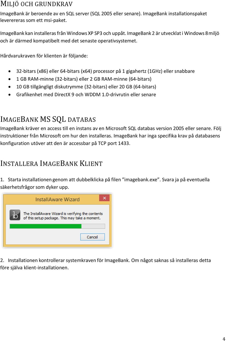 Hårdvarukraven för klienten är följande: 32-bitars (x86) eller 64-bitars (x64) processor på 1 gigahertz (1GHz) eller snabbare 1 GB RAM-minne (32-bitars) eller 2 GB RAM-minne (64-bitars) 10 GB