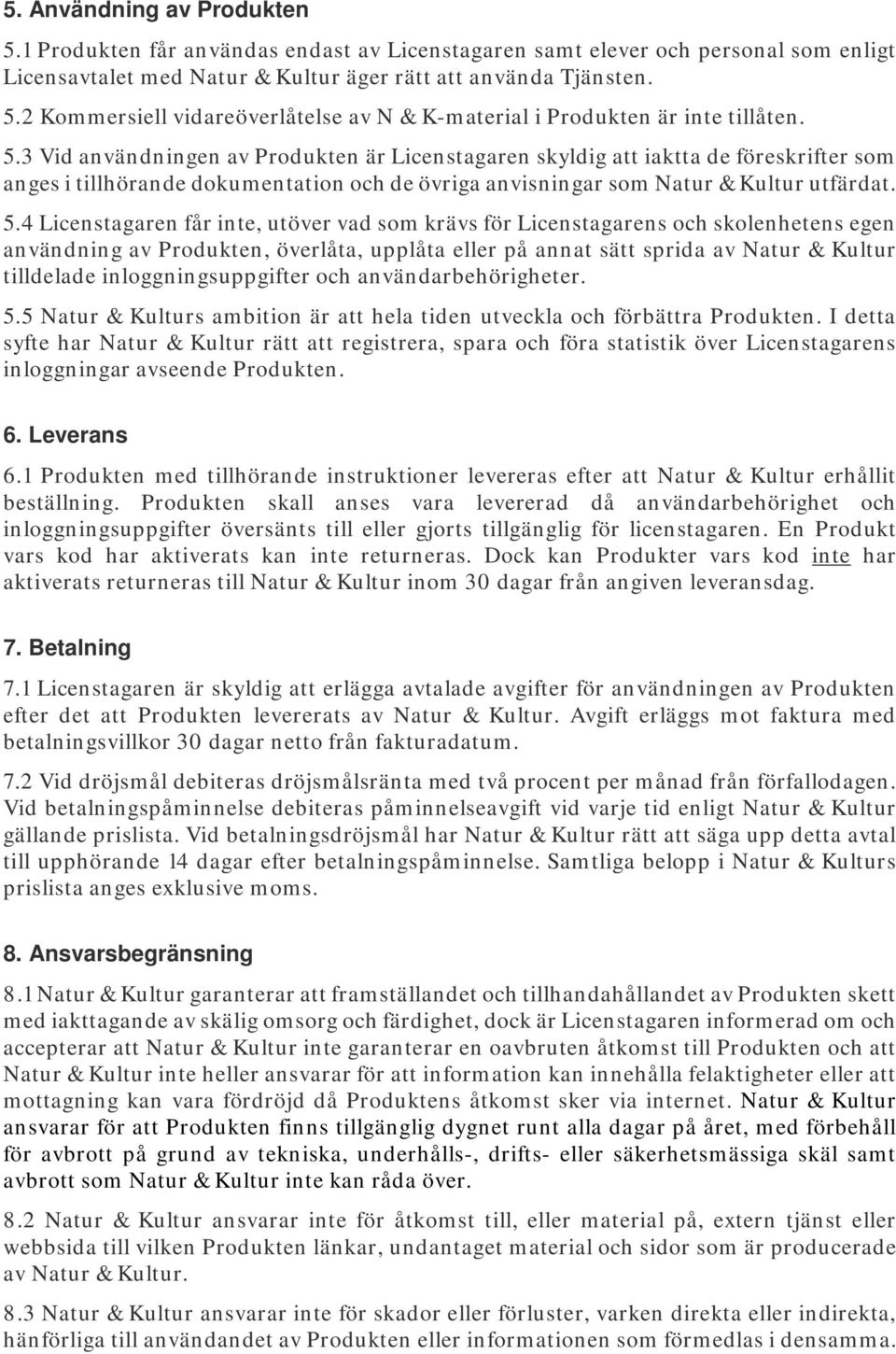 4 Licenstagaren får inte, utöver vad som krävs för Licenstagarens och skolenhetens egen användning av Produkten, överlåta, upplåta eller på annat sätt sprida av Natur & Kultur tilldelade