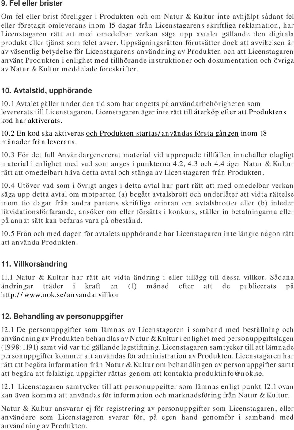 Uppsägningsrätten förutsätter dock att avvikelsen är av väsentlig betydelse för Licenstagarens användning av Produkten och att Licenstagaren använt Produkten i enlighet med tillhörande instruktioner