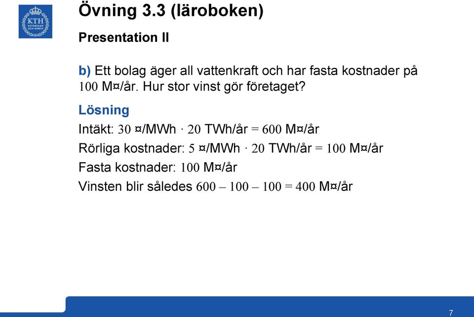 Lösning Intäkt: /MWh TWh/år = 600 M /år Rörliga kostnader: 5 /MWh