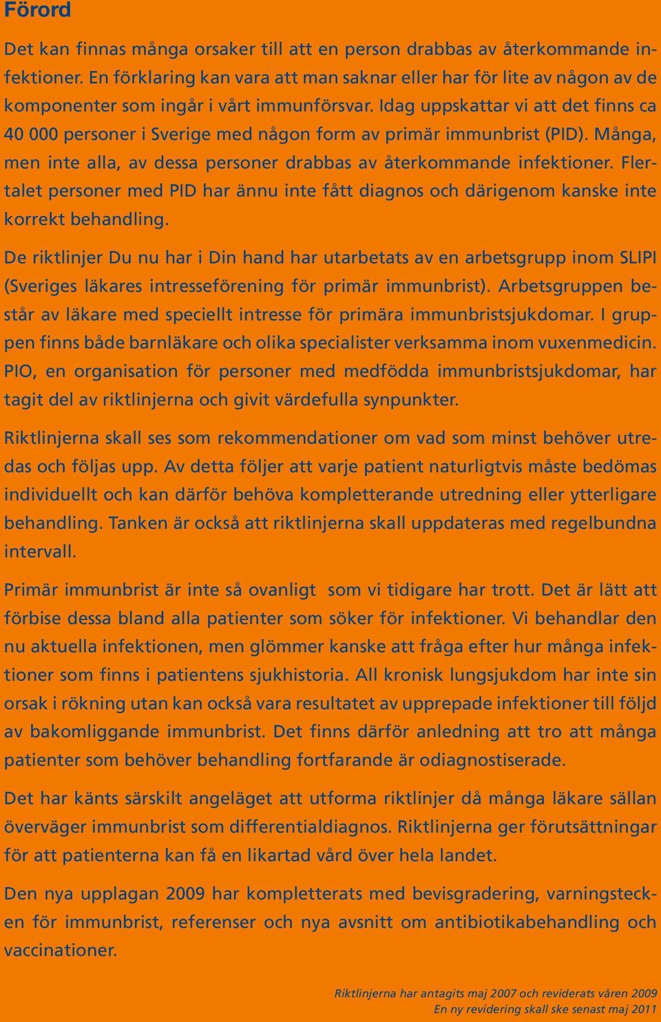 Idag uppskattar vi att det finns ca 40 000 personer i Sverige med någon form av primär immunbrist (PID). Många, men inte alla, av dessa personer drabbas av återkommande infektioner.