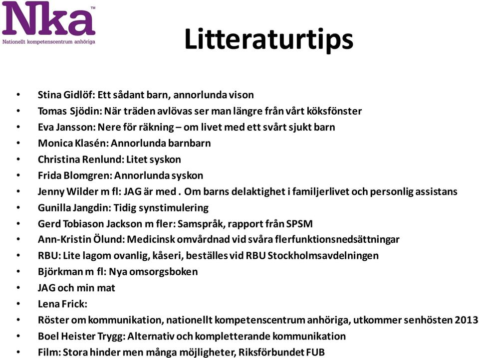 Om barns delaktighet i familjerlivet och personlig assistans Gunilla Jangdin: Tidig synstimulering Gerd Tobiason Jackson m fler: Samspråk, rapport från SPSM Ann-Kristin Ölund: Medicinsk omvårdnad vid