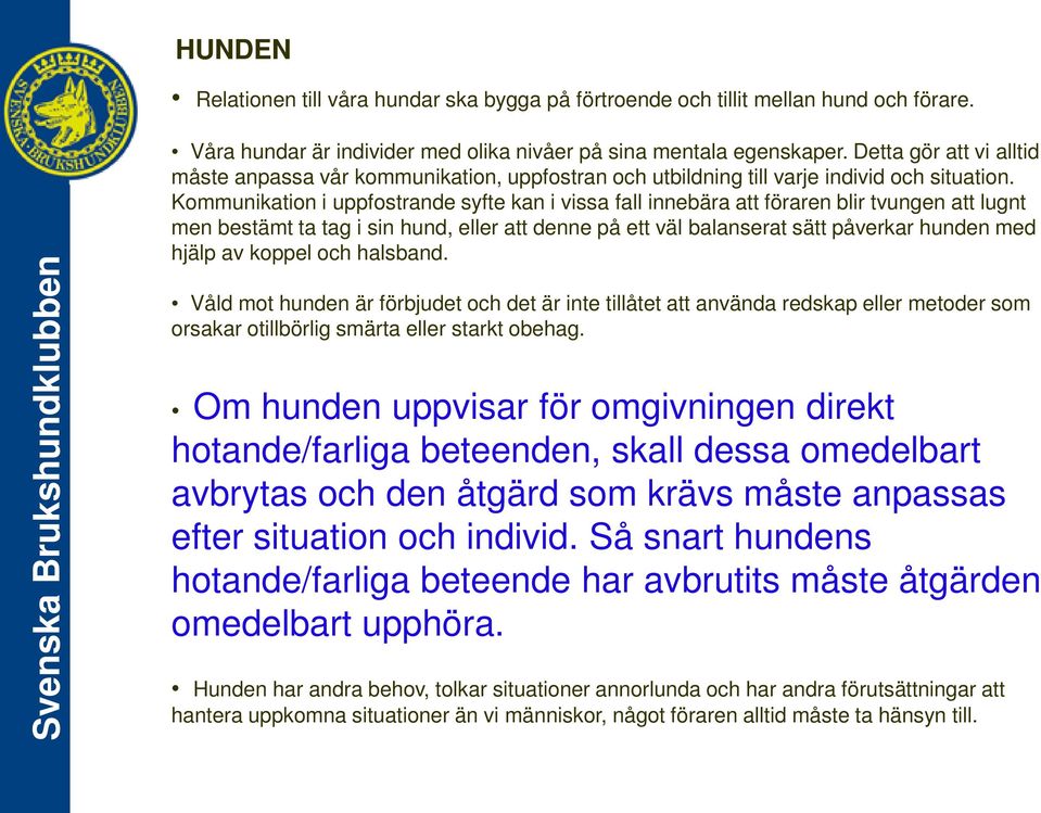 Kommunikation i uppfostrande syfte kan i vissa fall innebära att föraren blir tvungen att lugnt men bestämt ta tag i sin hund, eller att denne på ett väl balanserat sätt påverkar hunden med hjälp av